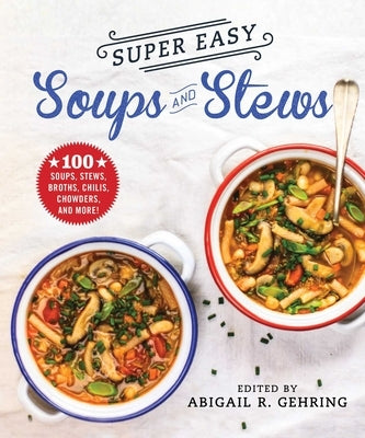 Super Easy Soups and Stews: 100 Soups, Stews, Broths, Chilis, Chowders, and More! by Gehring, Abigail