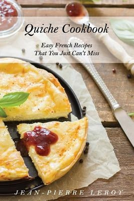 Quiche Cookbook: Easy French Recipes That You Just Can't Miss by Leroy, Jean-Pierre