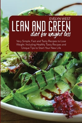 Lean and Green Diet for Weight Loss: Very Simple, Fast and Tasty Recipes to Lose Weight. Including Healthy Tasty Recipes and Unique Tips to Start Your by West, Evelyn