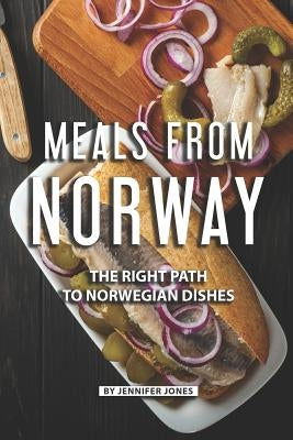 Meals from Norway: The Right Path to Norwegian Dishes by Jones, Jennifer