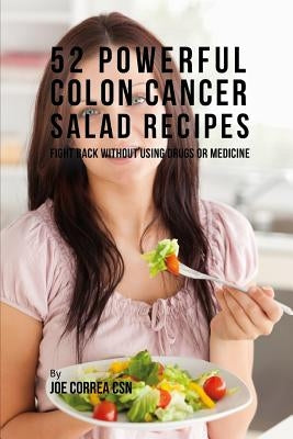 52 Powerful Colon Cancer Salad Recipes: Fight Back Without Using Drugs or Medicine by Correa Csn, Joe