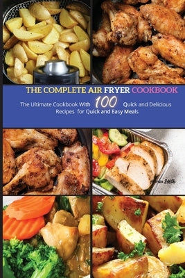 The Complete Air Fryer Cookbook: The Ultimate Cookbook With 100 Quick and Delicious Recipes for Quick and Easy Meals by Smith, Marisa