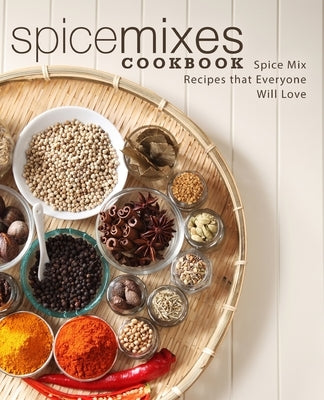 Spice Mixes Cookbook: Spice Mix Recipes that Everyone Will Love by Press, Booksumo