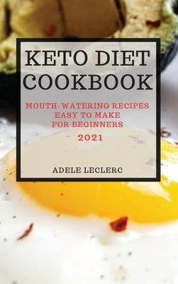 Keto Diet Cookbook 2021: Mouth-Watering Recipes Easy to Make for Beginners by Leclerc, Adele