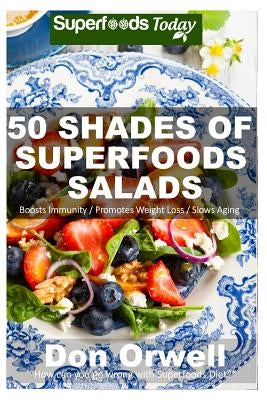 50 Shades of Superfoods Salads: Over 50 Wheat Free, Heart Healthy, Quick & Easy, Low Cholesterol, Whole Foods, full of Antioxidants & Phytochemicals: by Orwell, Don