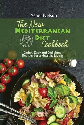 The New Mediterranean Diet Cookbook: 50 Quick, Easy and Delicious Recipes for a Healthy Living by Nelson, Asher