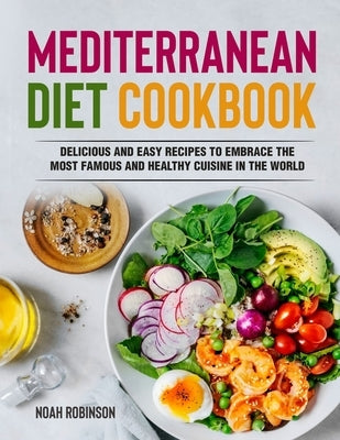 Mediterranean Diet Cookbook: Delicious and Easy Recipes to Embrace The Most Famous and Healthy Cuisine in The World by Robinson, Noah