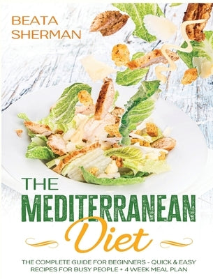 The Mediterranean Diet: The Complete Guide for Beginners - Quick & Easy Recipes for Busy People + 4 Week Meal Plan by Sherman, Beata