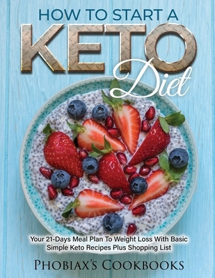 How to Start a Keto Diet: Your 21-Days Meal Plan to Weight Loss with Basic Simple Keto Recipes Plus Shopping List by Phobiax's Cookbooks