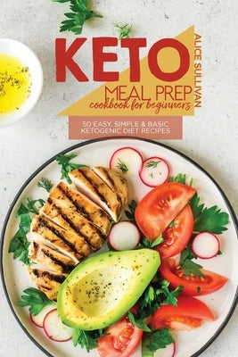 Keto Meal Prep Cookbook For Beginners: 50 Easy, Simple And Basic Ketogenic Diet Recipes by Sullivan, Alice