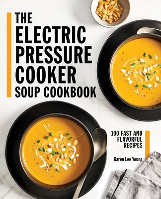 The Electric Pressure Cooker Soup Cookbook: 100 Fast and Flavorful Recipes by Young, Karen Lee