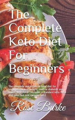 The Complete Keto Diet For Beginners: The complete and essential keto diet for beginners to lose weight, reverse diabetes and lower cholesterol (inclu by Burke, Rose