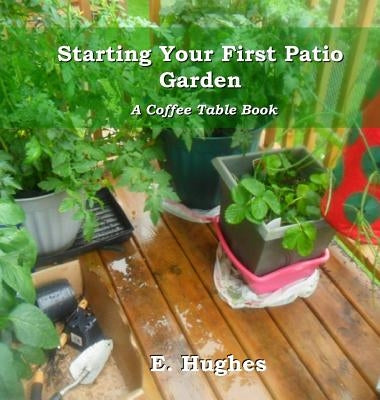 Starting Your First Patio Garden: A Coffee Table Book by Hughes, E.