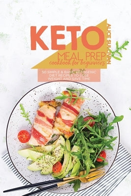 Keto Meal Prep Cookbook For Beginners: 50 Simple And Basic Ketogenic Diet Recipes To Lose Weight And Save Time by Sullivan, Alice