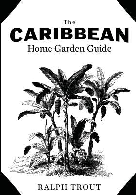 The Caribbean Home Garden Guide by Trout, Ralph