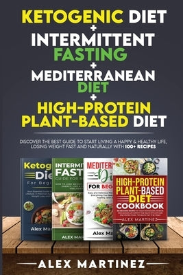 Ketogenic diet+ Intermittent fasting+ Mediterranean diet+ High-Protein Plant-Based diet: Discover the Best Guide to Start Living a Happy & Healthy Lif by Martinez, Alex