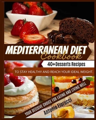Mediterranean Diet Cookbook: 40+ Desserts Recipes To Stay Healthy and Reach Your Ideal Weight. Your Decisive Choice for Eating and Living Well by Fiorucci, Antonio