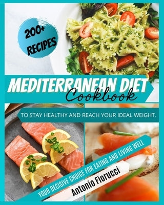 Mediterranean Diet Cookbook: 200+ Tasty Recipes to Stay Healthy and Reach Your Ideal Weight. Your Decisive Choice for Eating and Living Well by Fiorucci, Antonio