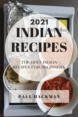 Indian Recipes 2021: The Best Indian Recipes for Beginners by Hackman, Paul