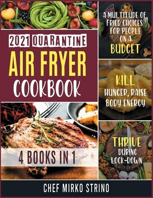 2021 Quarantine Air Fryer Cookbook [4 books in 1]: A Multitude of Fried Choices for People on a Budget. Kill Hunger, Raise Body Energy and Thrive duri by Strino, Chef Mirko