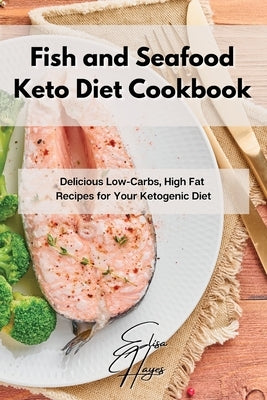 Fish and Seafood Keto Diet Cookbook: Delicious Low-Carbs, High Fat Recipes for Your Ketogenic Diet by Hayes, Elisa