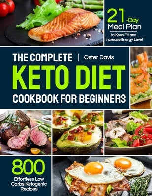 The Complete Keto Diet Cookbook for Beginners: 800 Effortless Low Carbs Ketogenic Recipes with 21-Day Meal Plan to Keep Fit and Increase Energy Level by Davis, Oster