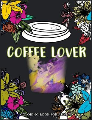 Coffee Lover Coloring Book for Adults: Flower Pattern with Coffee Art for Coffee Lover Relaxation by Coffee Coloring Books