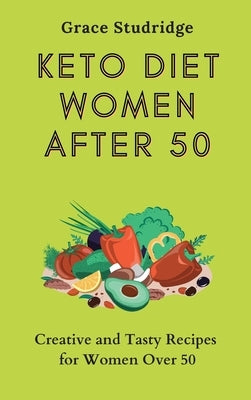 Keto Diet Women After 50: Creative and Tasty Recipes for Women Over 50 by Studridge, Grace
