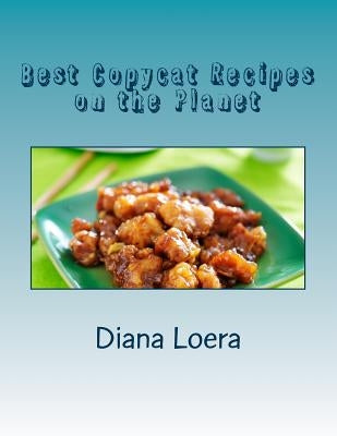 Best Copycat Recipes on the Planet by Loera, Diana