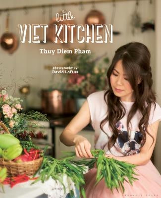 The Little Viet Kitchen: Over 100 Authentic and Delicious Vietnamese Recipes by Pham, Thuy Diem