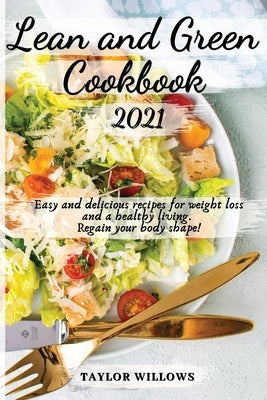 Lean and Green CookBook 2021: Easy and Delicious Recipes for Weight Loss and a Healthy Living. Regain your Body Shape by Taylor Willows