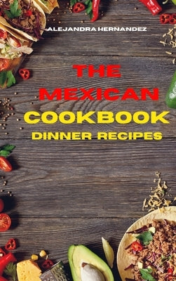 Mexican Cookbook Dinner Recipes: Quick, Easy and Delicious Mexican Dinner Recipes to delight your family and friends by Hernandez, Alejandra