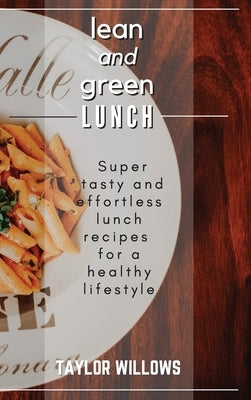 lean and green LUNCH: Super tasty and effortless lunch recipes for a healthy lifestyle by Taylor Willows