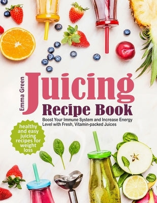 Juicing Recipe Book: Healthy and Easy Juicing Recipes for Weight Loss. Boost Your Immune System and Increase Energy Level with Fresh, Vitam by Green, Emma