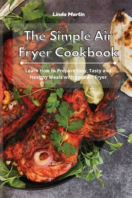 The Simple Air Fryer Cookbook: Learn How to Prepare Easy, Tasty and Healthy Meals with your Air Fryer by Martin, Linda