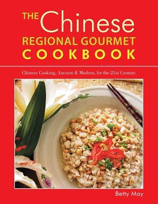 The Chinese Regional Gourmet Cookbook: Chinese Cooking, Ancient & Modern, for the 21st Century by May, Betty