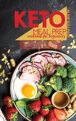 Keto Meal Prep Cookbook For Beginners: A Low Carb Cookbook For Keto Lifestyle Lovers to Burn Fat Quickly And Easy, On A Budget With 50 Recipes by Sullivan, Alice