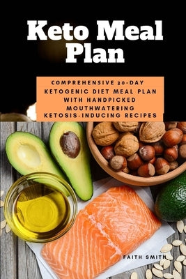 Keto Meal Plan: Comprehensive 30 Day Ketogenic Diet Meal Plan With Handpicked Mouthwatering Ketosis-Inducing Recipes by Smith, Faith