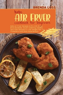 Keto Air Fryer Cookbook for Beginners: Keto Air Fryer Recipes to Fry, Grill, Roast, Broil and Bake. Mouth-watering, Healthy and Tasty Recipes to Lose by Loss, Brenda