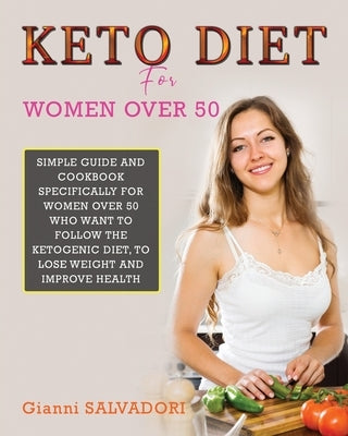 Keto Diet for Women Over 50: Simple Guide and Cookbook Specifically for Women Over 50 Who Want to Follow the Ketogenic Diet, to Lose Weight and Imp by Salvadori, Gianni