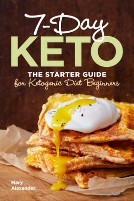 7 Day Keto: The Starter Guide for Ketogenic Diet Beginners by Alexander, Mary