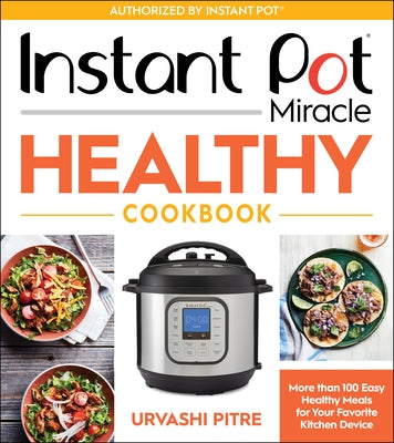 Instant Pot Miracle Healthy Cookbook: More Than 100 Easy Healthy Meals for Your Favorite Kitchen Device by Pitre, Urvashi