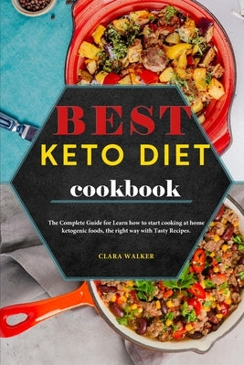 Best Keto Diet Cookbook: The Complete Guide for Learn How to Start Cooking at Home Ketogenic Foods, the Right Way with Tasty Recipes. by Walker, Clara