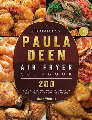 The Effortless Paula Deen Air Fryer Cookbook: 200 Effortless Air Fryer Recipes for Beginners and Advanced Users by Wright, Mark
