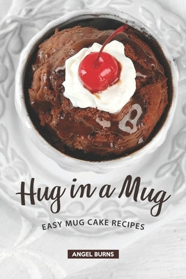 Hug in a Mug: Easy Mug Cake Recipes by Burns, Angel