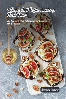7 Days Anti-Inflammatory Meal Plan!: The Complete Anti-Inflammatory Cookbook for Beginners by Cooking, Soothing