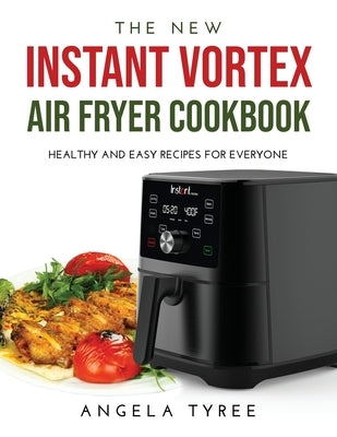 The New Instant Vortex Air Fryer Cookbook: Healthy and Easy Recipes for Everyone by Tyree, Angela