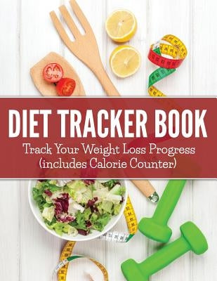 Diet Tracker Book: Track Your Weight Loss Progress (includes Calorie Counter) by Speedy Publishing LLC