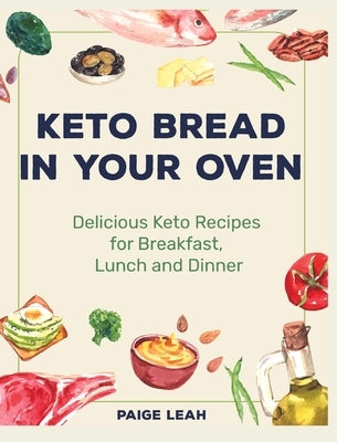 Keto Bread In Your Oven: Delicious Keto Recipes for Breakfast, Lunch and Dinner by Leah, Paige