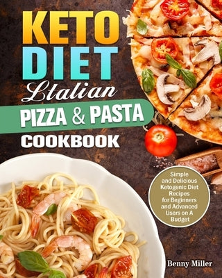 Keto Diet Italian Pizza & Pasta Cookbook: Simple and Delicious Ketogenic Diet Recipes for Beginners and Advanced Users on A Budget by Miller, Benny